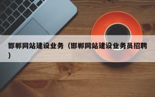 丽水邯郸网站建设业务（邯郸网站建设业务员招聘）