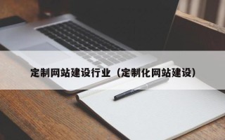 丽水定制网站建设行业（定制化网站建设）