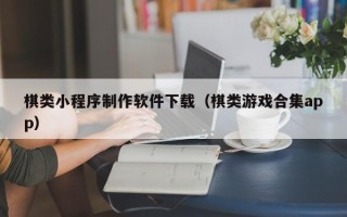 丽水棋类小程序制作软件下载（棋类游戏合集app）