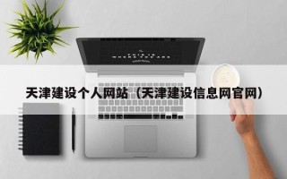 丽水天津建设个人网站（天津建设信息网官网）